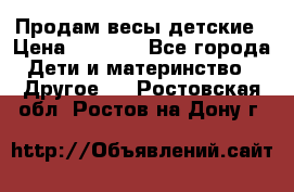 Продам весы детские › Цена ­ 1 500 - Все города Дети и материнство » Другое   . Ростовская обл.,Ростов-на-Дону г.